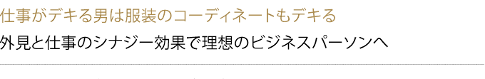 仕事がデキる男は服装のコーディネートもデキる 外見と仕事のシナジー効果で理想のビジネスパーソンへ