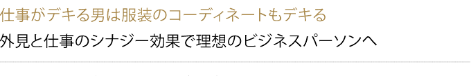 仕事がデキる男は服装のコーディネートもデキる　外見と仕事のシナジー効果で理想のビジネスパーソンへ