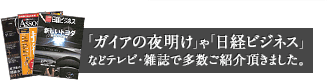 「ガイアの夜明け」や「日経ビジネス」などテレビ・雑誌で多数ご紹介頂きました。